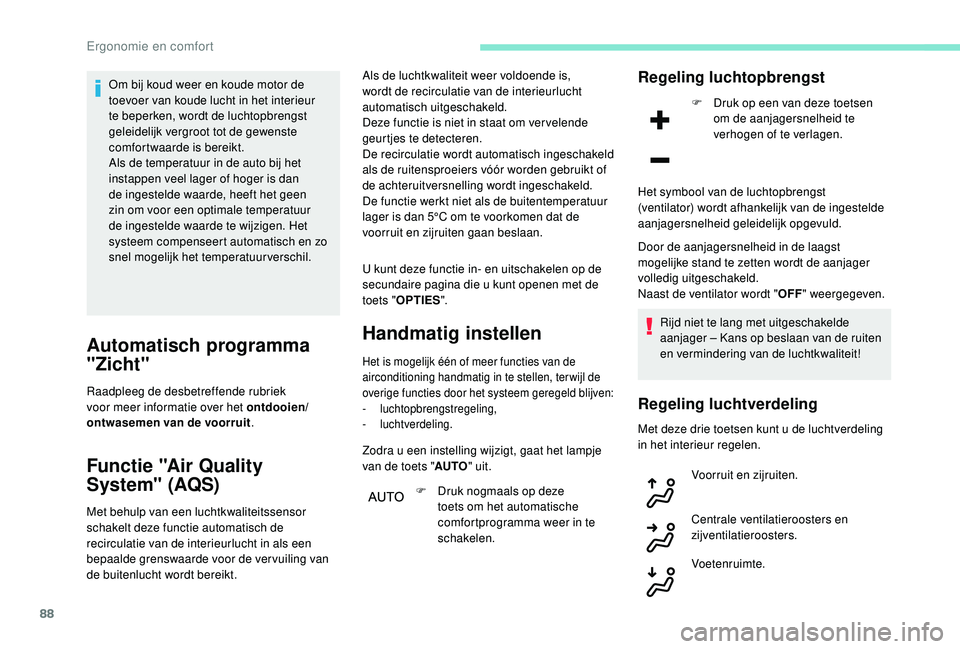 PEUGEOT 3008 2018  Instructieboekje (in Dutch) 88
Om bij koud weer en koude motor de 
toevoer van koude lucht in het interieur 
te beperken, wordt de luchtopbrengst 
geleidelijk vergroot tot de gewenste 
comfortwaarde is bereikt.
Als de temperatuu