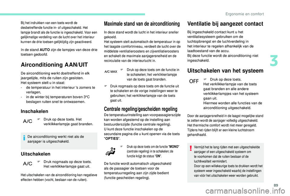PEUGEOT 3008 2018  Instructieboekje (in Dutch) 89
Bij het indrukken van een toets wordt de 
desbetreffende functie in- of uitgeschakeld. Het 
lampje brandt als de functie is ingeschakeld. Voor een 
gelijkmatige verdeling van de lucht over het inte