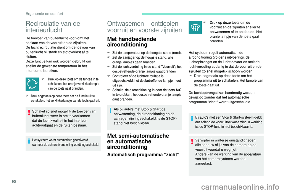 PEUGEOT 3008 2018  Instructieboekje (in Dutch) 90
Recirculatie van de 
interieurlucht
De toevoer van buitenlucht voorkomt het 
beslaan van de voorruit en de zijruiten.
De luchtrecirculatie dient om de toevoer van 
buitenlucht bij stank en stofover