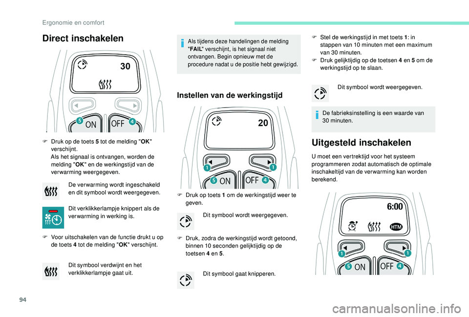 PEUGEOT 3008 2018  Instructieboekje (in Dutch) 94
F Druk op de toets 5 tot de melding "OK" 
verschijnt.
Als het signaal is ontvangen, worden de  melding " OK" en de werkingstijd van de 
verwarming weergegeven.
F
 
V
 oor uitschakel