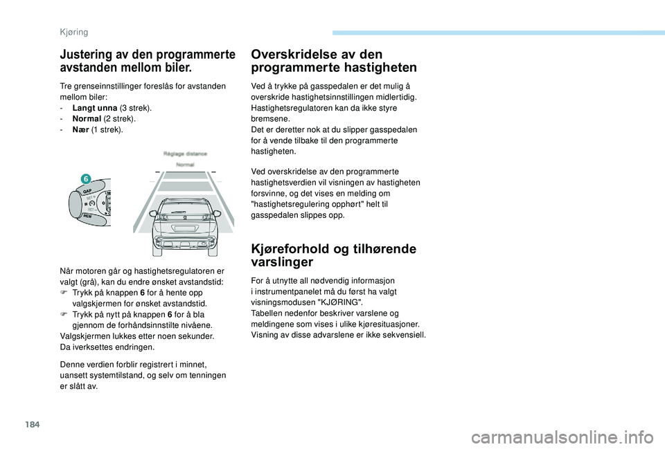 PEUGEOT 3008 2018  Instruksjoner for bruk (in Norwegian) 184
Denne verdien forblir registrert i minnet, 
uansett systemtilstand, og selv om tenningen 
er slått av.
Overskridelse av den 
programmerte hastigheten
Ved å trykke på gasspedalen er det mulig å