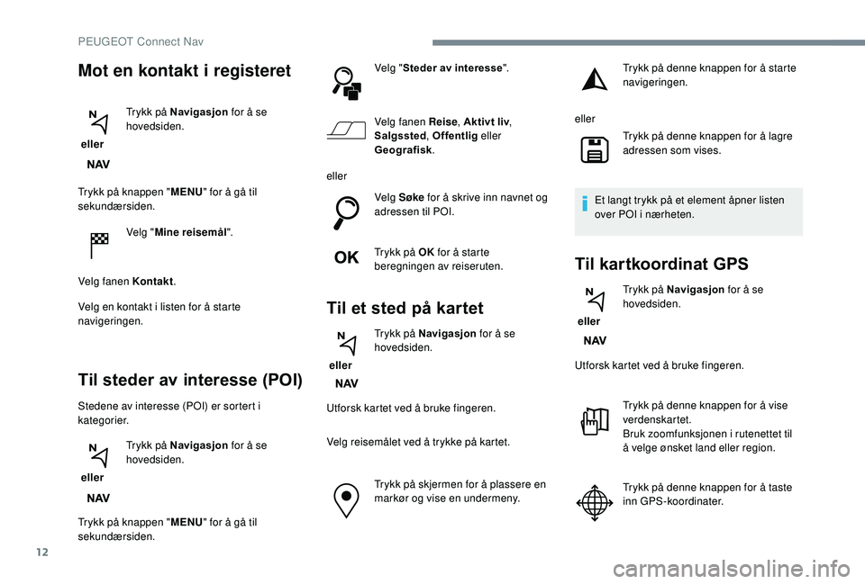 PEUGEOT 3008 2018 Instruksjoner for bruk (in Norwegian) 12
Trykk på knappen "MENU" for å gå til
sekundærsiden.
Velg "Mine reisemål".
Velg fanen Kontakt .
Velg en kontakt i listen for å starte
navigeringen.
Til steder av interesse (P PEUGEOT 3008 2018 Instruksjoner for bruk (in Norwegian) 12
Trykk på knappen "MENU" for å gå til
sekundærsiden.
Velg "Mine reisemål".
Velg fanen Kontakt .
Velg en kontakt i listen for å starte
navigeringen.
Til steder av interesse (P