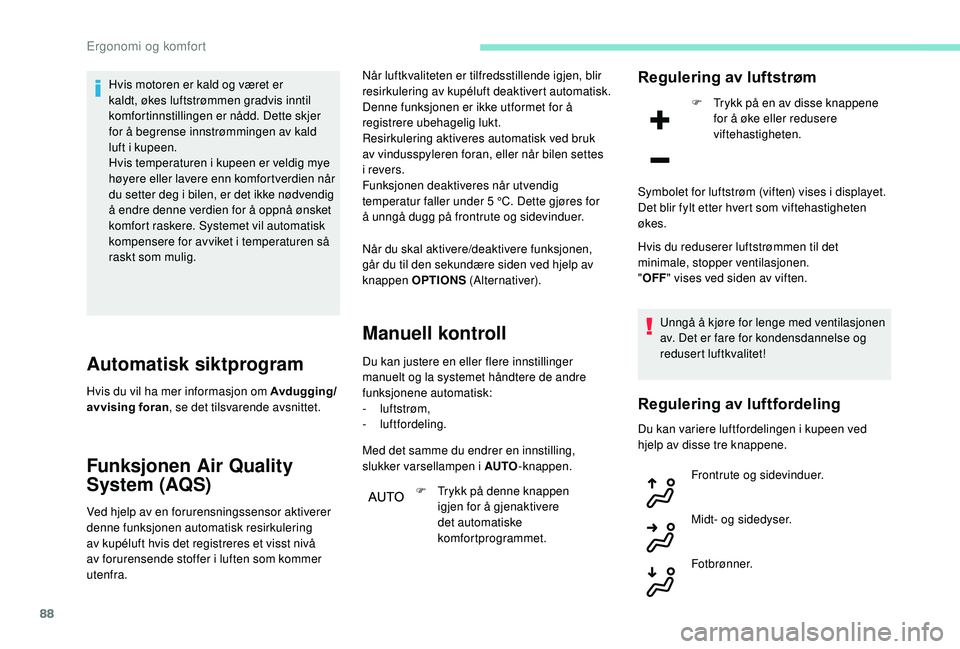 PEUGEOT 3008 2018  Instruksjoner for bruk (in Norwegian) 88
Hvis motoren er kald og været er 
kaldt, økes luftstrømmen gradvis inntil 
komfortinnstillingen er nådd. Dette skjer 
for å begrense innstrømmingen av kald 
luft i kupeen.
Hvis temperaturen i