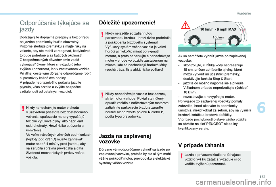 PEUGEOT 3008 2018  Návod na použitie (in Slovakian) 151
Odporúčania týkajúce sa 
jazdy
Dodržiavajte dopravné predpisy a bez ohľadu 
n a jazdné podmienky buďte obozretný.
Pozorne sledujte premávku a
  majte ruky na 
volante, aby ste mohli zar