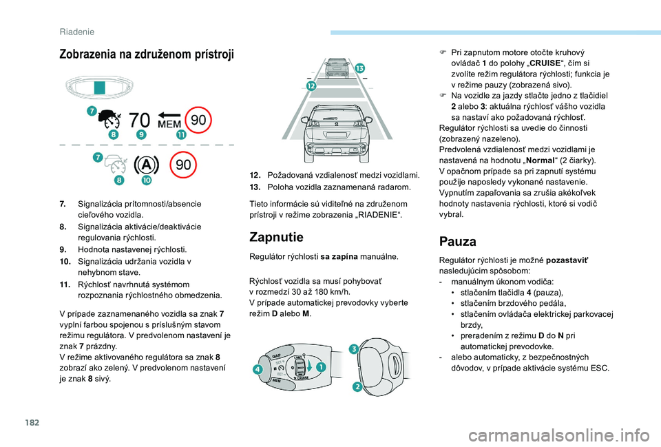 PEUGEOT 3008 2018 Návod na použitie (in Slovakian) 182
Zobrazenia na združenom prístroji
Zapnutie
Regulátor rýchlosti sa zapína manuálne.
Rýchlosť vozidla sa musí pohybovať
v
rozmedzí 30 až 180 km/h.
V
prípade automatickej prevodov PEUGEOT 3008 2018 Návod na použitie (in Slovakian) 182
Zobrazenia na združenom prístroji
Zapnutie
Regulátor rýchlosti sa zapína manuálne.
Rýchlosť vozidla sa musí pohybovať
v
rozmedzí 30 až 180 km/h.
V
prípade automatickej prevodov