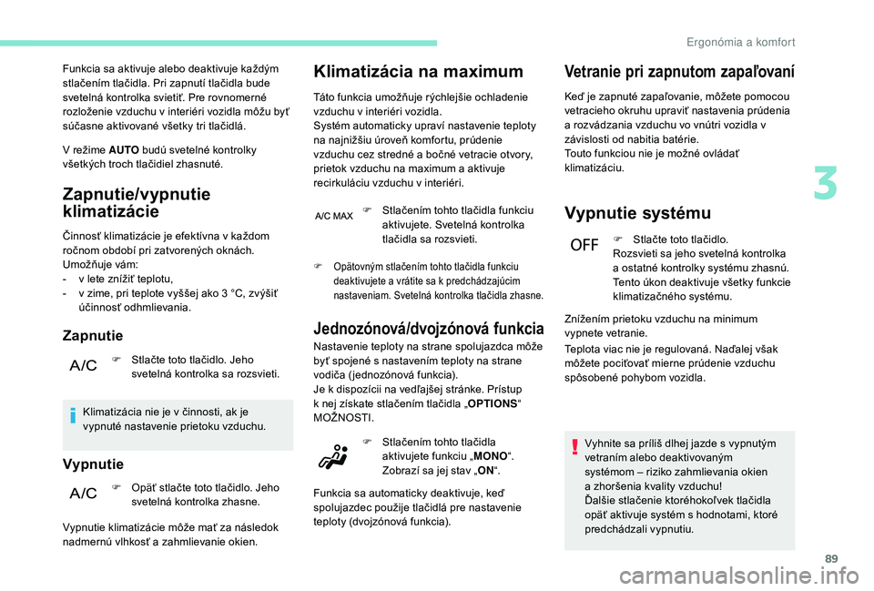 PEUGEOT 3008 2018  Návod na použitie (in Slovakian) 89
Funkcia sa aktivuje alebo deaktivuje každým 
stlačením tlačidla. Pri zapnutí tlačidla bude 
svetelná kontrolka svietiť. Pre rovnomerné 
rozloženie vzduchu v interiéri vozidla môžu by