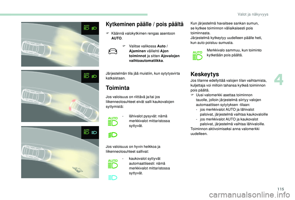 PEUGEOT 3008 2018  Omistajan Käsikirja (in Finnish) 115
Kytkeminen päälle / pois päältä
F Käännä valokytkimen rengas asentoon AUTO .
Järjestelmän tila jää muistiin, kun sytytysvirta 
katkaistaan. F
 
V
 alitse valikossa Auto / 
Ajaminen  v