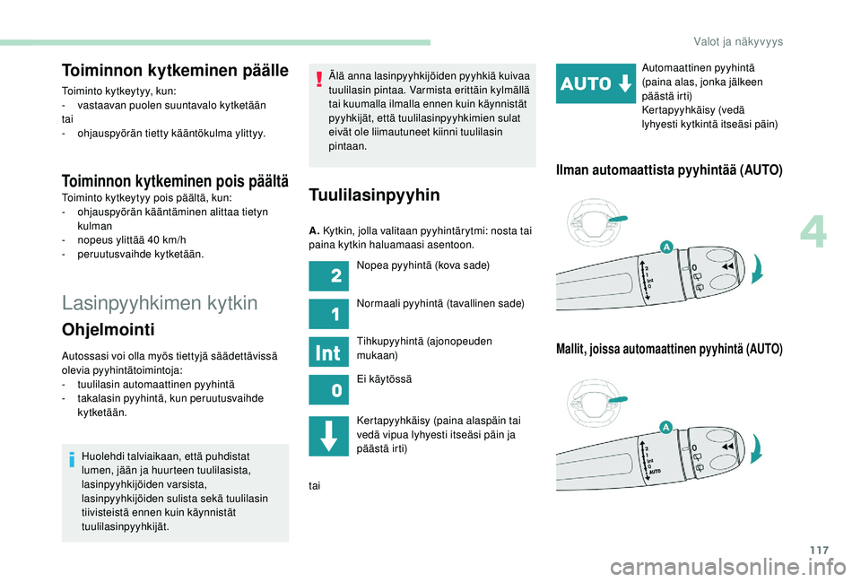 PEUGEOT 3008 2018  Omistajan Käsikirja (in Finnish) 117
Lasinpyyhkimen kytkin
Toiminnon kytkeminen päälle
Toiminto kytkeytyy, kun:
- vastaavan puolen suuntavalo kytketään
tai
-
 o

hjauspyörän tietty kääntökulma ylittyy.
Toiminnon kytkeminen p