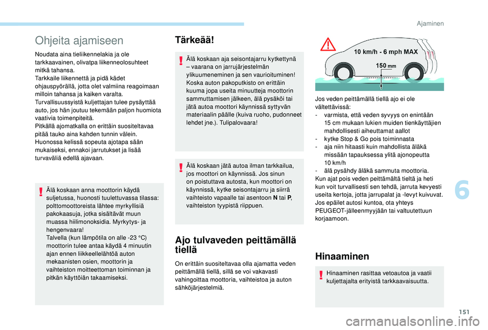 PEUGEOT 3008 2018 Omistajan Käsikirja (in Finnish) 151
Ohjeita ajamiseen
Noudata aina tieliikennelakia ja ole
tarkkaavainen, olivatpa liikenneolosuhteet
mitkä tahansa.
Tarkkaile liikennettä ja pidä kädet
ohjauspyörällä, jotta olet valmiina r PEUGEOT 3008 2018 Omistajan Käsikirja (in Finnish) 151
Ohjeita ajamiseen
Noudata aina tieliikennelakia ja ole
tarkkaavainen, olivatpa liikenneolosuhteet
mitkä tahansa.
Tarkkaile liikennettä ja pidä kädet
ohjauspyörällä, jotta olet valmiina r