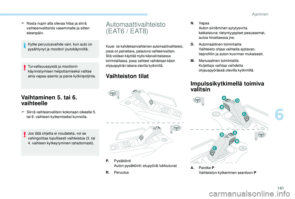 PEUGEOT 3008 2018  Omistajan Käsikirja (in Finnish) 161
F Nosta nupin alla olevaa hilaa ja siirrä vaihteenvalitsinta vasemmalle ja sitten 
eteenpäin.
Kytke peruutusvaihde vain, kun auto on 
pysähtynyt ja moottori joutokäynnillä.
Tur vallisuussyist