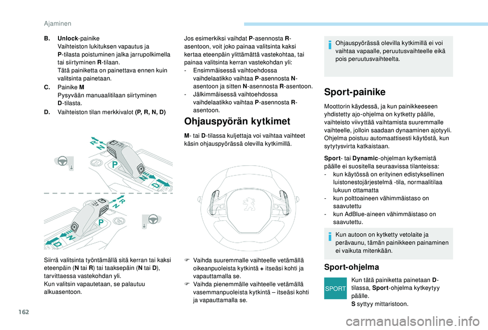 PEUGEOT 3008 2018  Omistajan Käsikirja (in Finnish) 162
SPORT
Siirrä valitsinta työntämällä sitä kerran tai kaksi 
eteenpäin (N tai R) tai taaksepäin (N tai D), 
tarvittaessa vastekohdan yli.
Kun valitsin vapautetaan, se palautuu 
alkuasentoon.