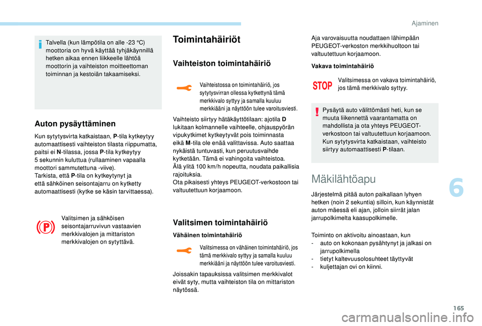 PEUGEOT 3008 2018  Omistajan Käsikirja (in Finnish) 165
Talvella (kun lämpötila on alle -23 °C) 
moottoria on hyvä käyttää tyhjäkäynnillä 
hetken aikaa ennen liikkeelle lähtöä 
moottorin ja vaihteiston moitteettoman 
toiminnan ja kestoiän