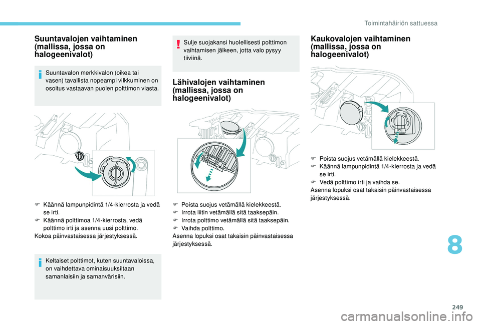 PEUGEOT 3008 2018  Omistajan Käsikirja (in Finnish) 249
Suuntavalojen vaihtaminen 
(mallissa, jossa on 
halogeenivalot)
Suuntavalon merkkivalon (oikea tai 
vasen) tavallista nopeampi vilkkuminen on 
osoitus vastaavan puolen polttimon viasta.
F
 
K
 ä