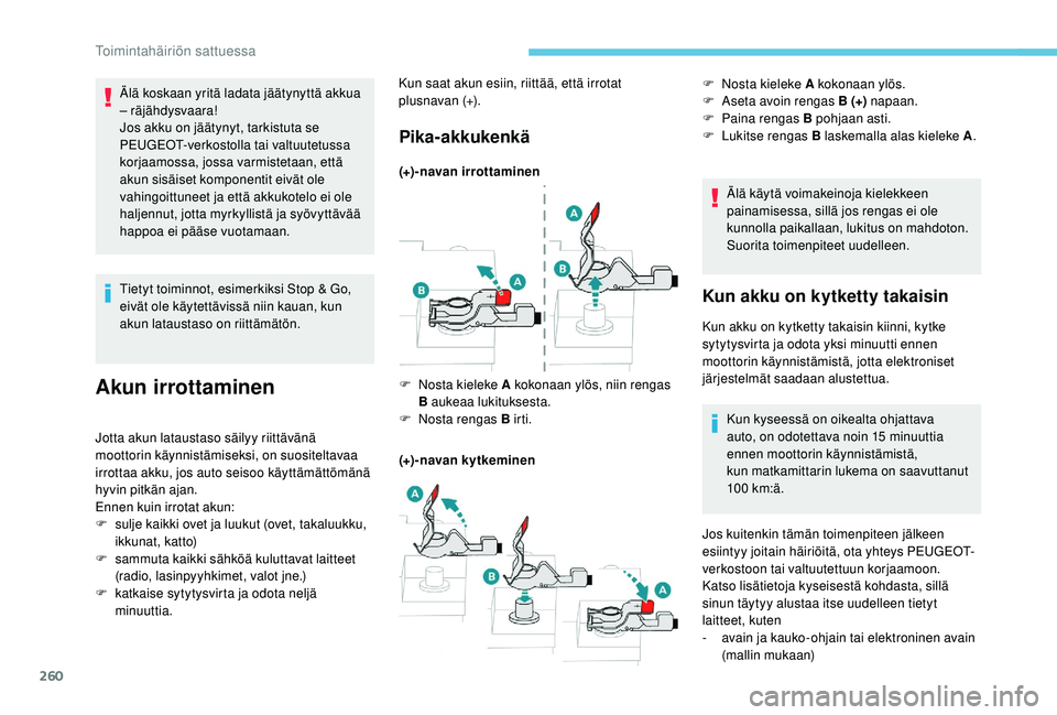 PEUGEOT 3008 2018  Omistajan Käsikirja (in Finnish) 260
Tietyt toiminnot, esimerkiksi Stop & Go, 
eivät ole käytettävissä niin kauan, kun 
akun lataustaso on riittämätön.
Akun irrottaminen
Jotta akun lataustaso säilyy riittävänä 
moottorin k