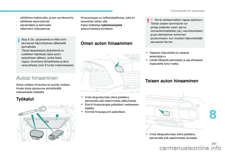 PEUGEOT 3008 2018  Omistajan Käsikirja (in Finnish) 261
Stop & Go -järjestelmä ei ehkä toimi 
seuraavan käynnistyksen jälkeisellä 
ajomatkalla.
Tässä tapauksessa järjestelmä on 
uudelleen käytössä vasta auton 
seisotuksen jälkeen, jonka k