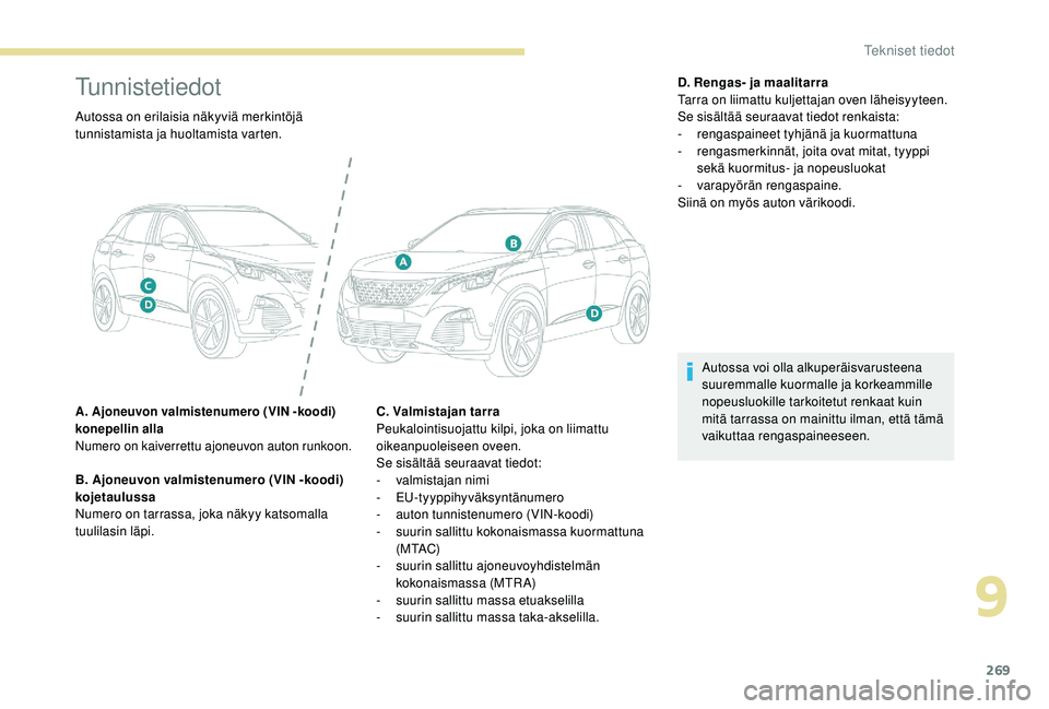 PEUGEOT 3008 2018  Omistajan Käsikirja (in Finnish) 269
Tunnistetiedot
Autossa on erilaisia näkyviä merkintöjä 
tunnistamista ja huoltamista varten.
A. Ajoneuvon valmistenumero (VIN -koodi) 
konepellin alla
Numero on kaiverrettu ajoneuvon auton run