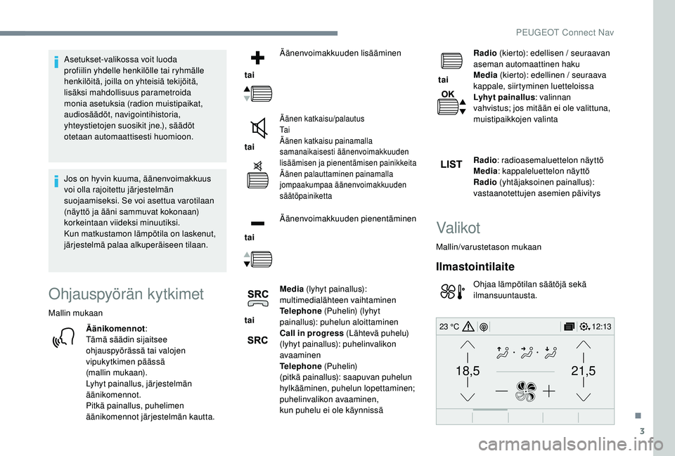 PEUGEOT 3008 2018  Omistajan Käsikirja (in Finnish) 3
21,518,5
12:1323 °C
Asetukset-valikossa voit luoda 
profiilin yhdelle henkilölle tai ryhmälle 
henkilöitä, joilla on yhteisiä tekijöitä, 
lisäksi mahdollisuus parametroida 
monia asetuksia 
