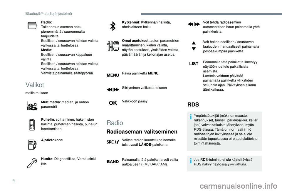 PEUGEOT 3008 2018  Omistajan Käsikirja (in Finnish) 4
Radio:
Tallennetun aseman haku 
pienemmältä / suuremmalta 
taajuudelta
Edellisen / seuraavan kohdan valinta 
valikossa tai luettelossa
Media:
Edellisen / seuraavan kappaleen 
valinta
Edellisen / s