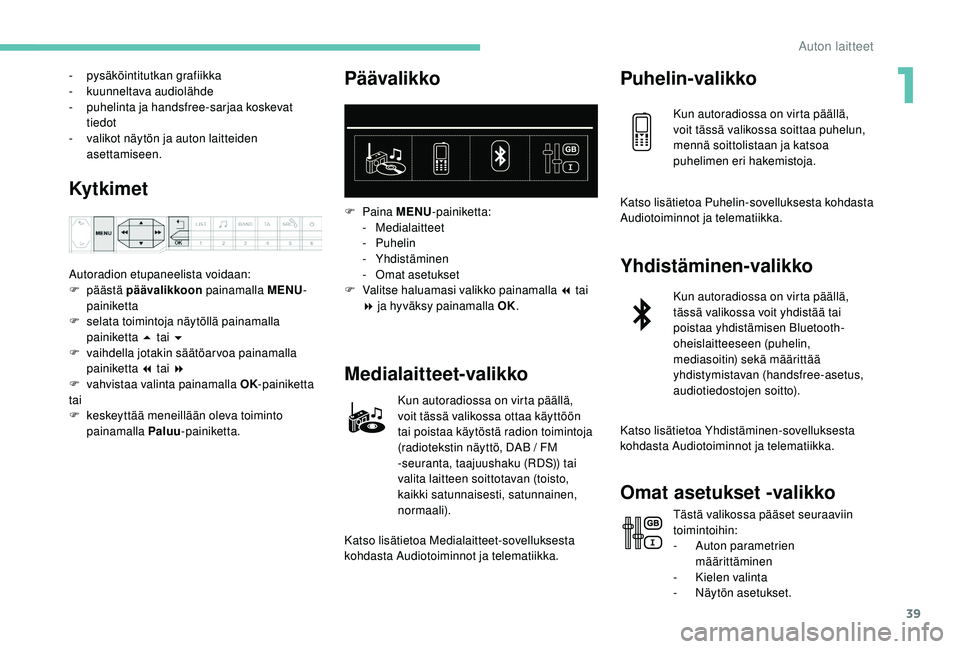 PEUGEOT 3008 2018  Omistajan Käsikirja (in Finnish) 39
- pysäköintitutkan grafiikka
- ku unneltava audiolähde
-
 
p
 uhelinta ja handsfree-sarjaa koskevat 
tiedot
-
 
v
 alikot näytön ja auton laitteiden 
asettamiseen.
Ky t k i m e t
Autoradion et