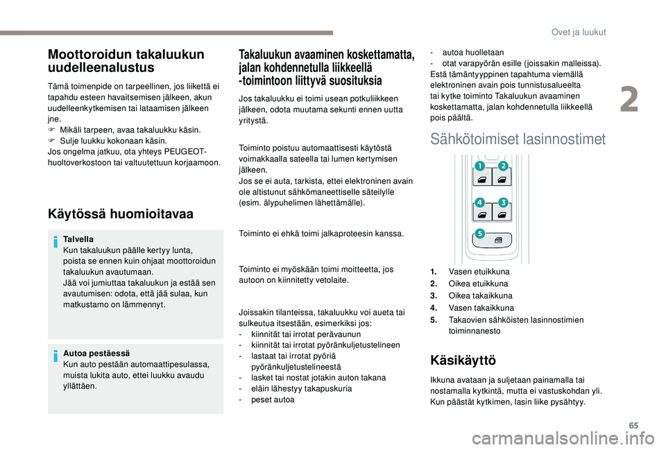 PEUGEOT 3008 2018 Omistajan Käsikirja (in Finnish) 65
Moottoroidun takaluukun
uudelleenalustus
Tämä toimenpide on tarpeellinen, jos liikettä ei
tapahdu esteen havaitsemisen jälkeen, akun
uudelleenkytkemisen tai lataamisen jälkeen
jne.
F
M
i PEUGEOT 3008 2018 Omistajan Käsikirja (in Finnish) 65
Moottoroidun takaluukun
uudelleenalustus
Tämä toimenpide on tarpeellinen, jos liikettä ei
tapahdu esteen havaitsemisen jälkeen, akun
uudelleenkytkemisen tai lataamisen jälkeen
jne.
F
M
i