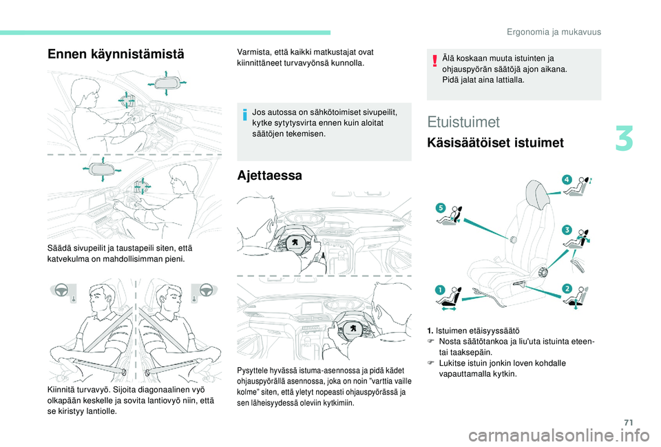 PEUGEOT 3008 2018  Omistajan Käsikirja (in Finnish) 71
Ennen käynnistämistä
Säädä sivupeilit ja taustapeili siten, että 
katvekulma on mahdollisimman pieni.Varmista, että kaikki matkustajat ovat 
kiinnittäneet turvavyönsä kunnolla.
Jos autos