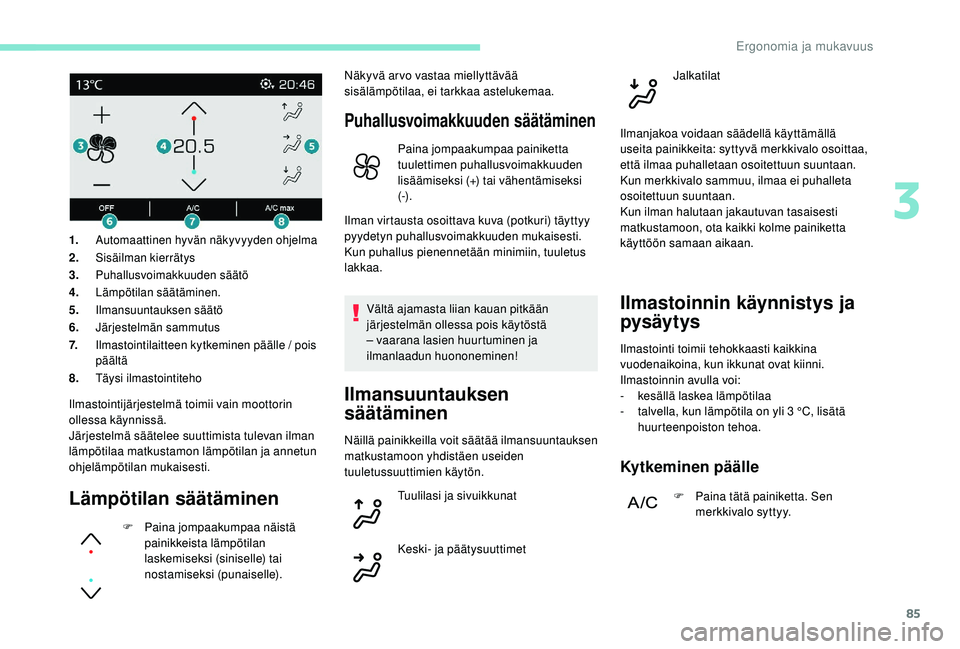 PEUGEOT 3008 2018 Omistajan Käsikirja (in Finnish) 85
Ilmastointijärjestelmä toimii vain moottorin
ollessa käynnissä.
Järjestelmä säätelee suuttimista tulevan ilman
lämpötilaa matkustamon lämpötilan ja annetun
ohjelämpötilan mukaisest PEUGEOT 3008 2018 Omistajan Käsikirja (in Finnish) 85
Ilmastointijärjestelmä toimii vain moottorin
ollessa käynnissä.
Järjestelmä säätelee suuttimista tulevan ilman
lämpötilaa matkustamon lämpötilan ja annetun
ohjelämpötilan mukaisest
