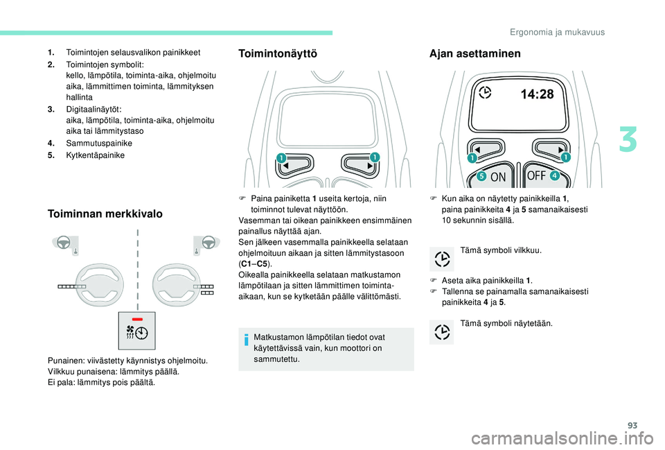 PEUGEOT 3008 2018  Omistajan Käsikirja (in Finnish) 93
Toiminnan merkkivaloToimintonäyttö
Matkustamon lämpötilan tiedot ovat 
käytettävissä vain, kun moottori on 
sammutettu.
Ajan asettaminen
F Aseta aika painikkeilla 1
.
F  T allenna se painama