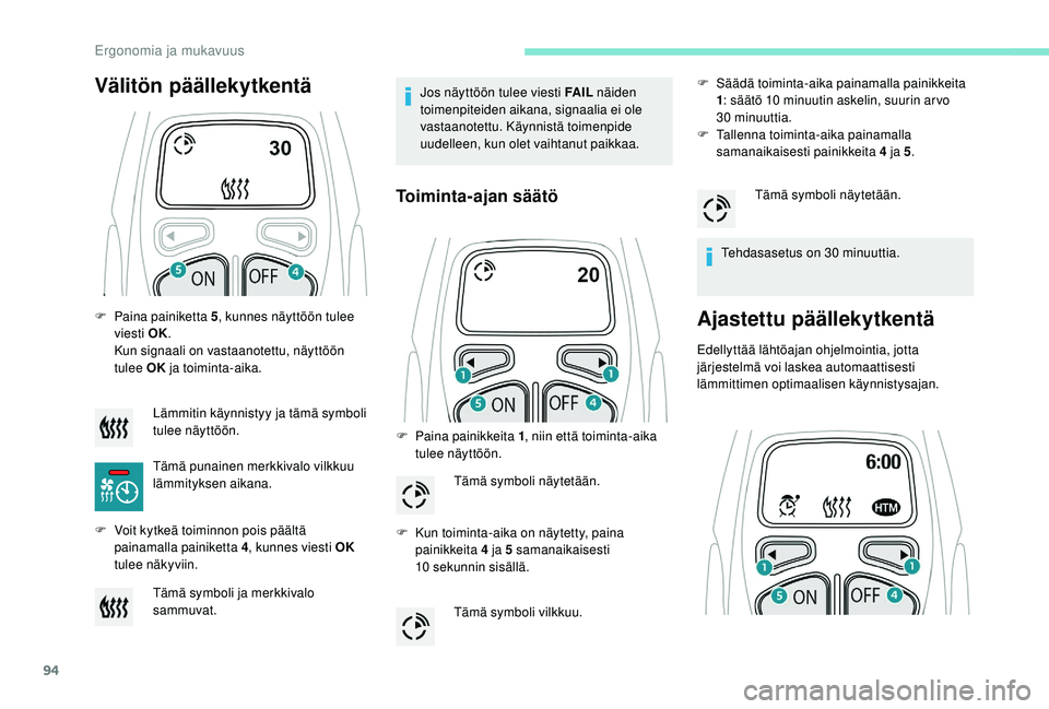PEUGEOT 3008 2018  Omistajan Käsikirja (in Finnish) 94
F Paina painiketta 5, kunnes näyttöön tulee 
viesti OK.
Kun signaali on vastaanotettu, näyttöön 
tulee OK  ja toiminta-aika.
F
 
V
 oit kytkeä toiminnon pois päältä 
painamalla painiketta