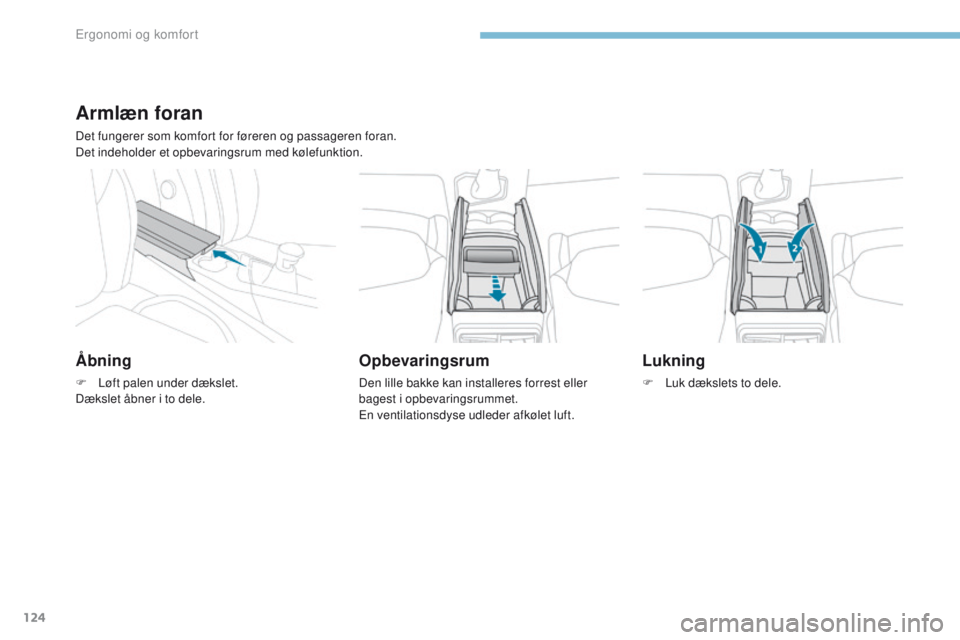 PEUGEOT 3008 2017  Brugsanvisning (in Danish) 124
3008-2_da_Chap03_ergonomie-et-confort_ed01-2016
Armlæn foran
Det fungerer som komfort for føreren og passageren foran.
Det indeholder et opbevaringsrum med kølefunktion.
Åbning
F Løft palen u
