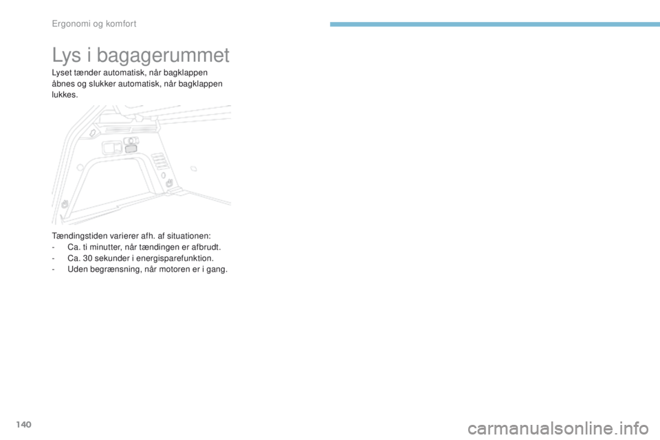 PEUGEOT 3008 2017  Brugsanvisning (in Danish) 140
3008-2_da_Chap03_ergonomie-et-confort_ed01-2016
Lys i bagagerummet
Lyset tænder automatisk, når bagklappen 
åbnes og slukker automatisk, når bagklappen 
lukkes.
tænd
ingstiden varierer afh. a