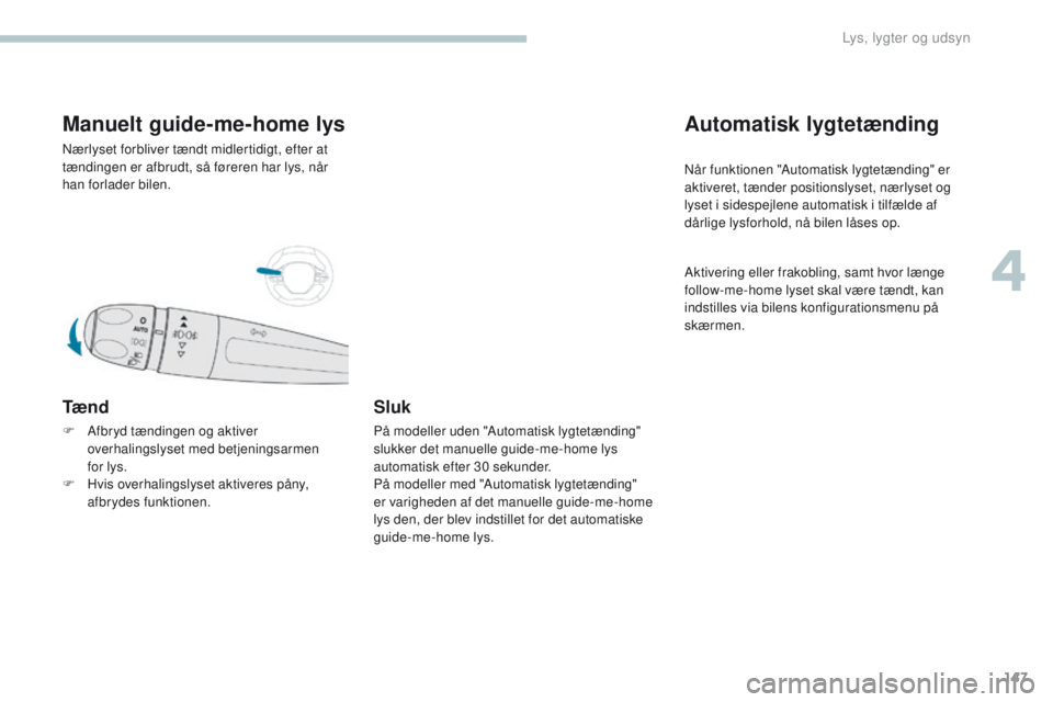 PEUGEOT 3008 2017  Brugsanvisning (in Danish) 147
3008-2_da_Chap04_eclairage-et-visibilite_ed01-2016
Manuelt guide-me-home lys
Nærlyset forbliver tændt midlertidigt, efter at 
tændingen er afbrudt, så føreren har lys, når 
han forlader bile