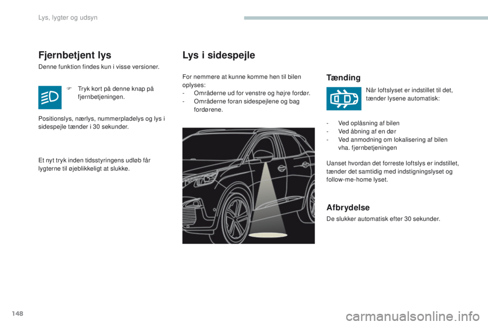 PEUGEOT 3008 2017  Brugsanvisning (in Danish) 148
3008-2_da_Chap04_eclairage-et-visibilite_ed01-2016
Lys i sidespejle
Tænding
uanset hvordan det forreste loftslys er indstillet, 
tænder det samtidig med indstigningslyset og 
follow-me-home lyse