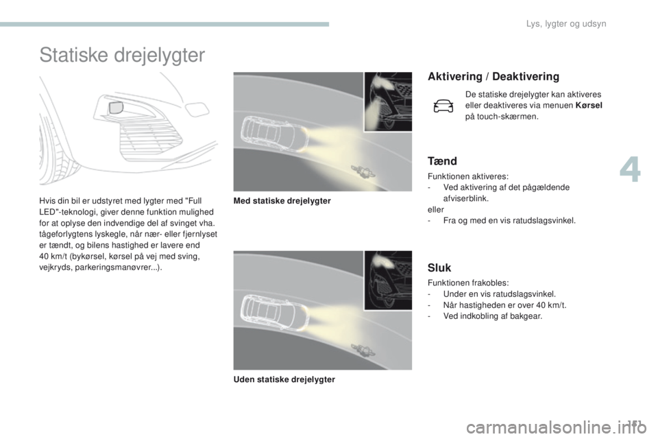 PEUGEOT 3008 2017  Brugsanvisning (in Danish) 151
3008-2_da_Chap04_eclairage-et-visibilite_ed01-2016
Statiske drejelygter
Hvis din bil er udstyret med lygter med "Full 
LeD"-teknologi, giver denne funktion mulighed 
for at oplyse den indv