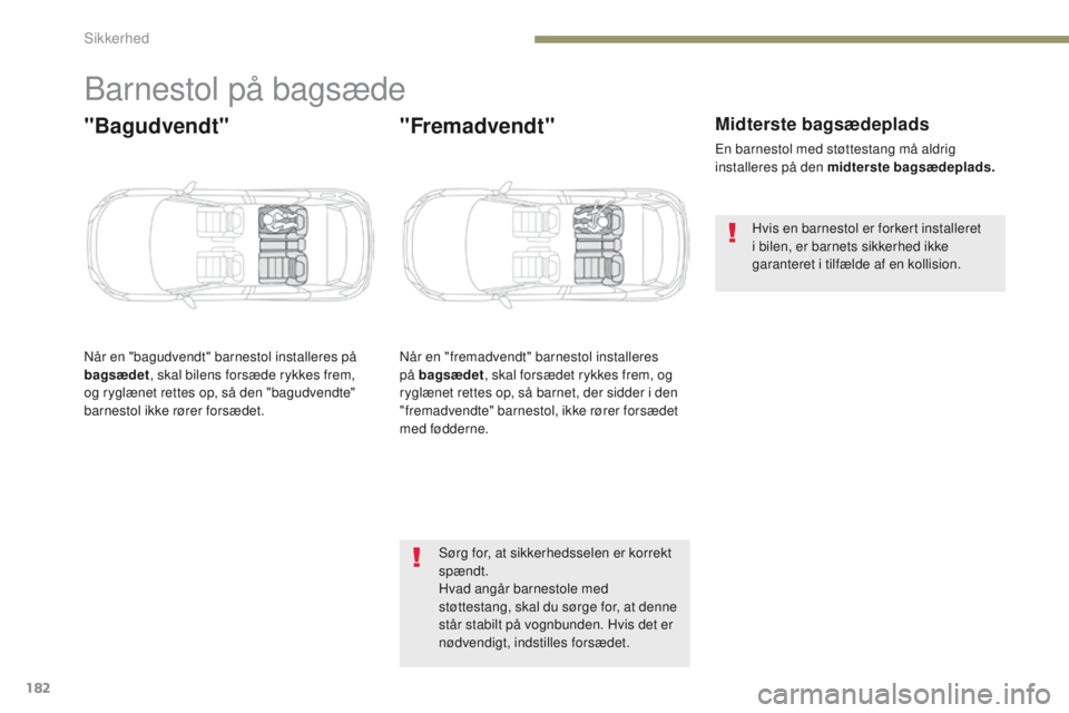 PEUGEOT 3008 2017  Brugsanvisning (in Danish) 182
3008-2_da_Chap05_securite_ed01-2016
Barnestol på bagsæde
"Bagudvendt"
Når en "bagudvendt" barnestol installeres på 
bagsædet, skal bilens forsæde rykkes frem, 
og ryglænet r
