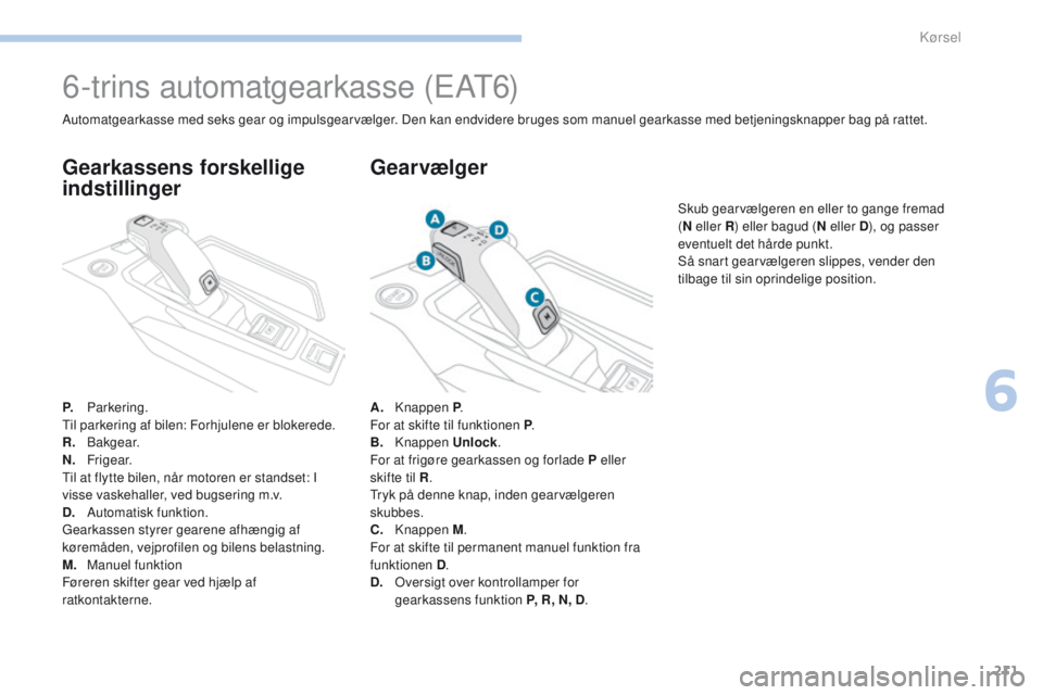 PEUGEOT 3008 2017 Brugsanvisning (in Danish) 211
3008-2_da_Chap06_conduite_ed01-2016
6-trins automatgearkasse (eAt6)
P. Parkering.ti
l parkering af bilen: Forhjulene er blokerede.
R.
B a kg e a r.
N.
F
r i g e a r.
ti
l at flytte bilen, n PEUGEOT 3008 2017 Brugsanvisning (in Danish) 211
3008-2_da_Chap06_conduite_ed01-2016
6-trins automatgearkasse (eAt6)
P. Parkering.ti
l parkering af bilen: Forhjulene er blokerede.
R.
B a kg e a r.
N.
F
r i g e a r.
ti
l at flytte bilen, n