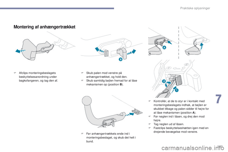 PEUGEOT 3008 2017  Brugsanvisning (in Danish) 287
3008-2_da_Chap07_infos-pratiques_ed01-2016
Montering af anhængertrækket
F Afclips monteringsbeslagets beskyttelsesanordning under 
bagkofangeren, og tag den af. F
 S kub palen mod venstre på 
a