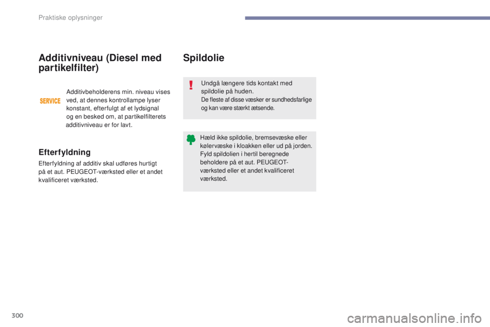 PEUGEOT 3008 2017  Brugsanvisning (in Danish) 300
3008-2_da_Chap07_infos-pratiques_ed01-2016
Spildolie
undgå længere tids kontakt med 
spildolie på huden.
De fleste af disse væsker er sundhedsfarlige 
og kan være stærkt ætsende.
Hæld ikke