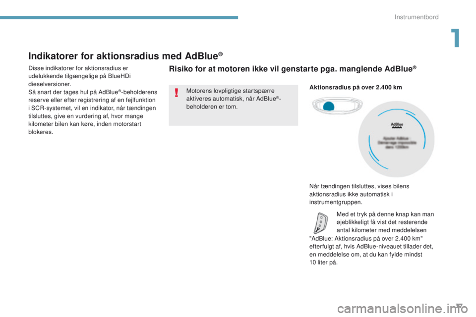PEUGEOT 3008 2017  Brugsanvisning (in Danish) 37
3008-2_da_Chap01_instruments-de-bord_ed01-2016
Indikatorer for aktionsradius med AdBlue®
Disse indikatorer for aktionsradius er 
udelukkende tilgængelige på BlueHDi 
dieselversioner.
Så snart d