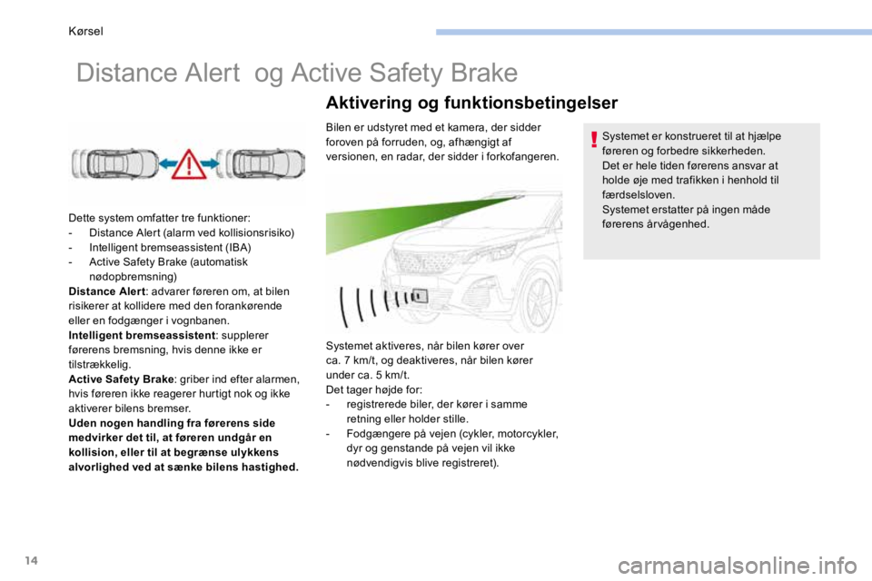 PEUGEOT 3008 2017 Brugsanvisning (in Danish) 14
Distance Alert og Active Safety Brake
Dette system omfatter tre funktioner:
- Distance Alert (alarm ved kollisionsrisiko)
- Intelligent bremseassistent (IBA)
- Active Safety Brake (automatisk PEUGEOT 3008 2017 Brugsanvisning (in Danish) 14
Distance Alert og Active Safety Brake
Dette system omfatter tre funktioner:
- Distance Alert (alarm ved kollisionsrisiko)
- Intelligent bremseassistent (IBA)
- Active Safety Brake (automatisk