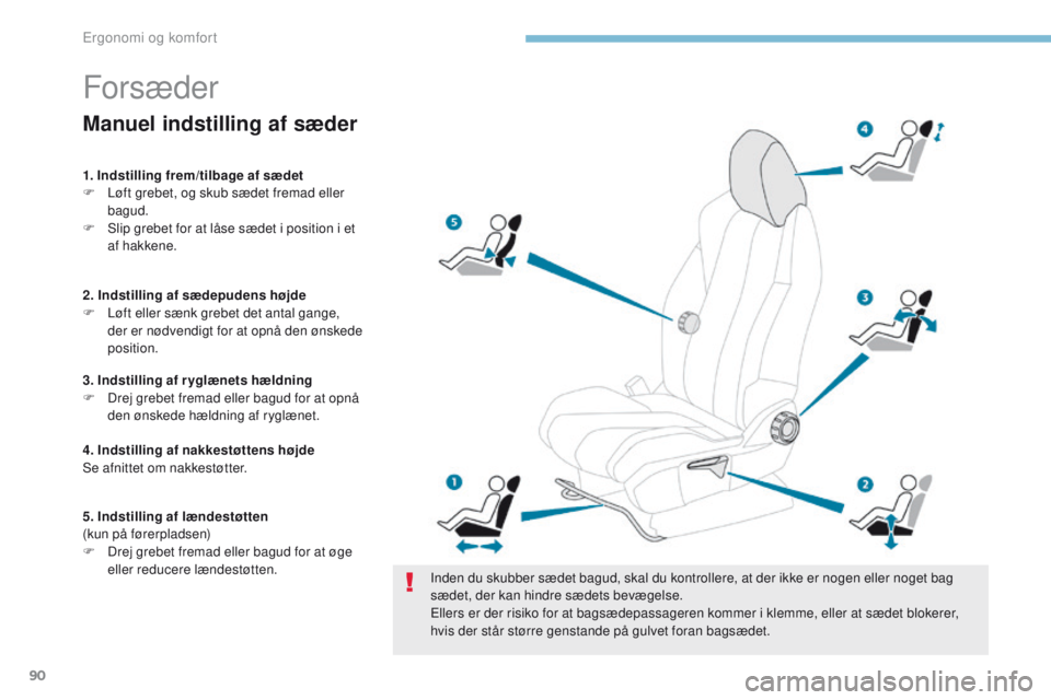 PEUGEOT 3008 2017  Brugsanvisning (in Danish) 90
3008-2_da_Chap03_ergonomie-et-confort_ed01-2016
Forsæder
Inden du skubber sædet bagud, skal du kontrollere, at der ikke er nogen eller noget bag 
sædet, der kan hindre sædets bevægelse.
el
ler