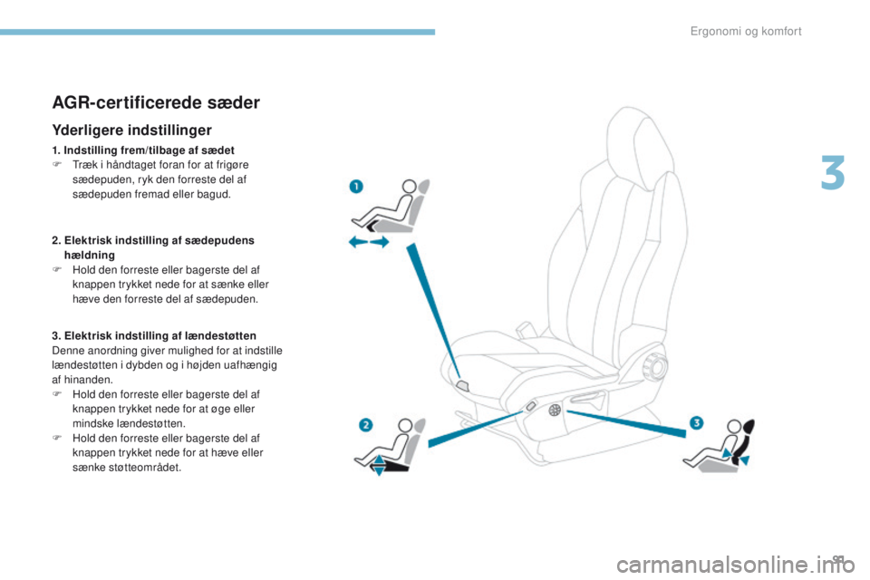 PEUGEOT 3008 2017  Brugsanvisning (in Danish) 91
3008-2_da_Chap03_ergonomie-et-confort_ed01-2016
AGR-certificerede sæder
Yderligere indstillinger
1. Indstilling frem/tilbage af sædet
F  tr æk i håndtaget foran for at frigøre 
sædepuden, ryk