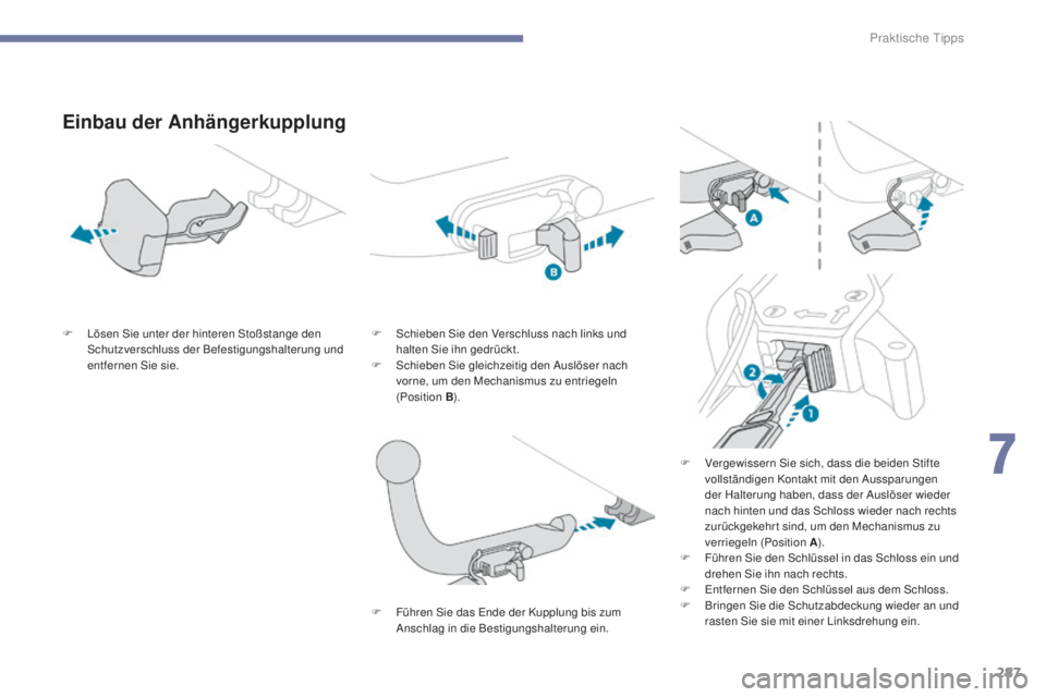 PEUGEOT 3008 2017  Betriebsanleitungen (in German) 287
3008-2_de_Chap07_infos-pratiques_ed01-2016
Einbau der Anhängerkupplung
F Lösen Sie unter der hinteren Stoßstange den Schutzverschluss der Befestigungshalterung und 
entfernen Sie sie. F
 S chie