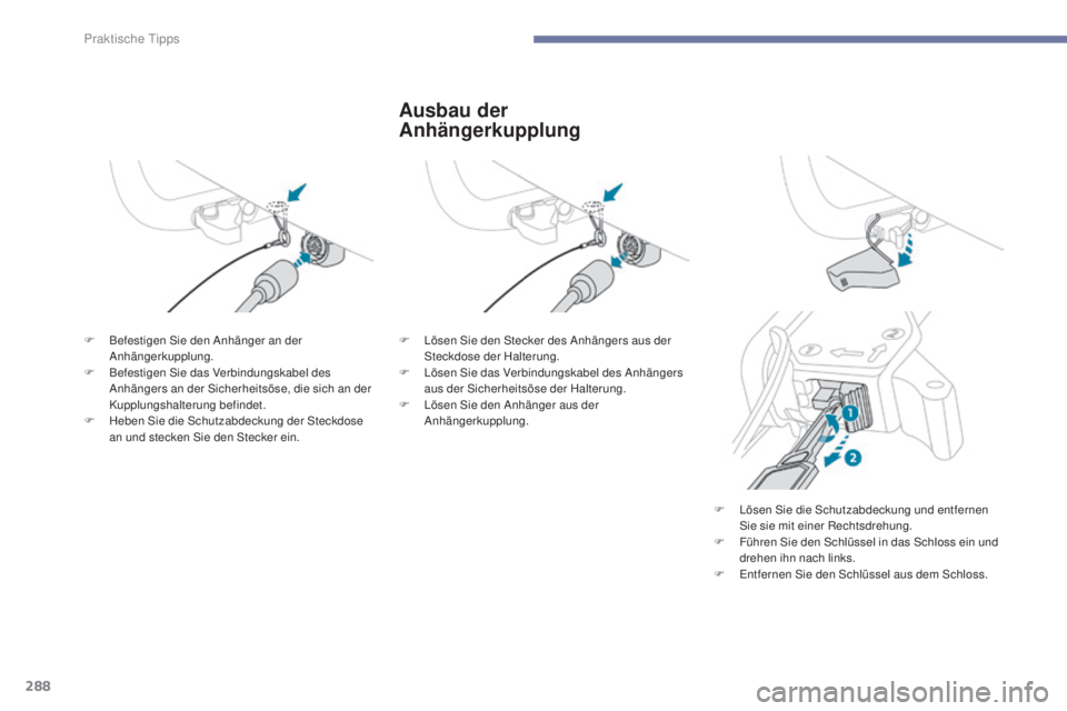 PEUGEOT 3008 2017  Betriebsanleitungen (in German) 288
3008-2_de_Chap07_infos-pratiques_ed01-2016
Ausbau der 
Anhängerkupplung
F Befestigen Sie den Anhänger an der Anhängerkupplung.
F
 
B
 efestigen Sie das Verbindungskabel des 
Anhängers an der S