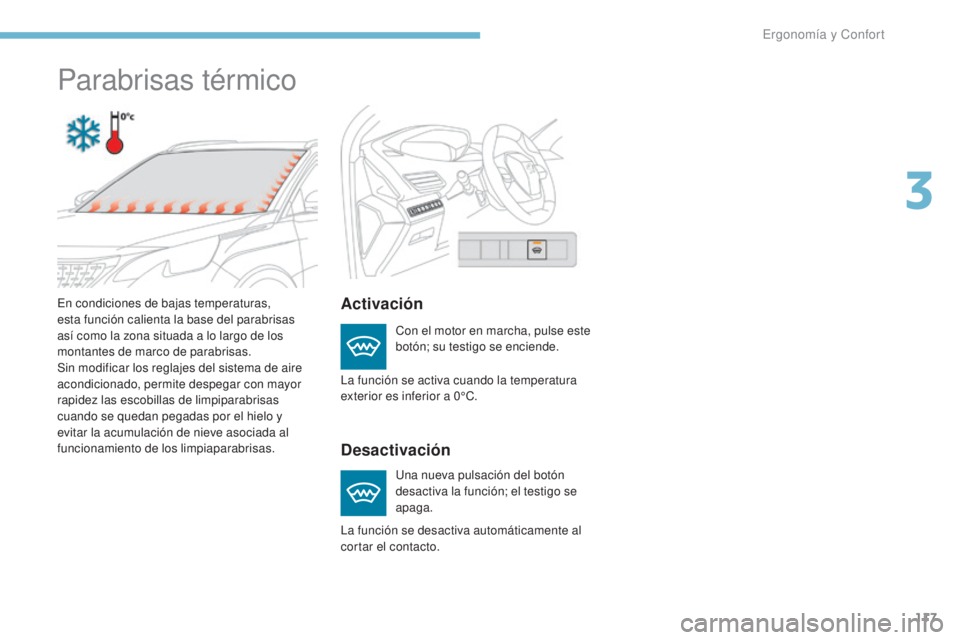 PEUGEOT 3008 2017  Manual del propietario (in Spanish) 117
3008-2_es_Chap03_ergonomie-et-confort_ed01-2016
Parabrisas térmico
Activación
Desactivación
Con el motor en marcha, pulse este 
botón; su testigo se enciende.
Una nueva pulsación del botón 
