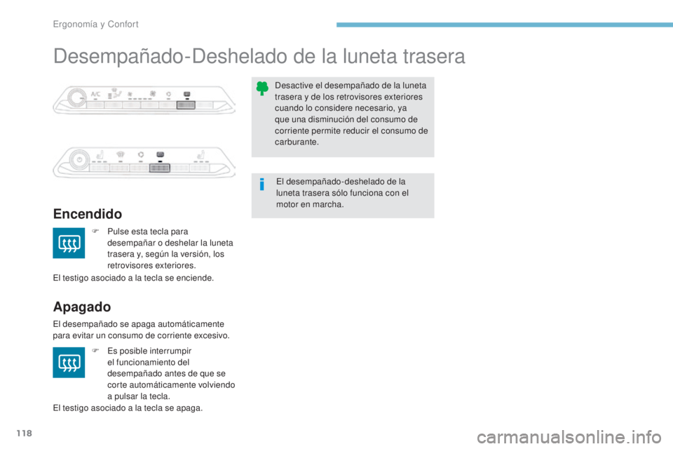PEUGEOT 3008 2017  Manual del propietario (in Spanish) 118
3008-2_es_Chap03_ergonomie-et-confort_ed01-2016
Desempañado-Deshelado de la luneta trasera
Encendido
Apagado
F Pulse esta tecla para desempañar o deshelar la luneta 
trasera y, según la versió