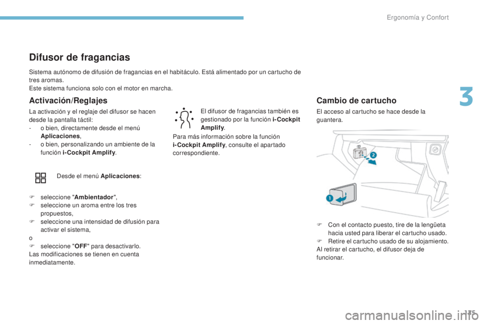 PEUGEOT 3008 2017 Manual del propietario (in Spanish) 125
3008-2_es_Chap03_ergonomie-et-confort_ed01-2016
Sistema autónomo de difusión de fragancias en el habitáculo. Está alimentado por un cartucho de
tres aromas.
Este sistema funciona solo con el PEUGEOT 3008 2017 Manual del propietario (in Spanish) 125
3008-2_es_Chap03_ergonomie-et-confort_ed01-2016
Sistema autónomo de difusión de fragancias en el habitáculo. Está alimentado por un cartucho de
tres aromas.
Este sistema funciona solo con el