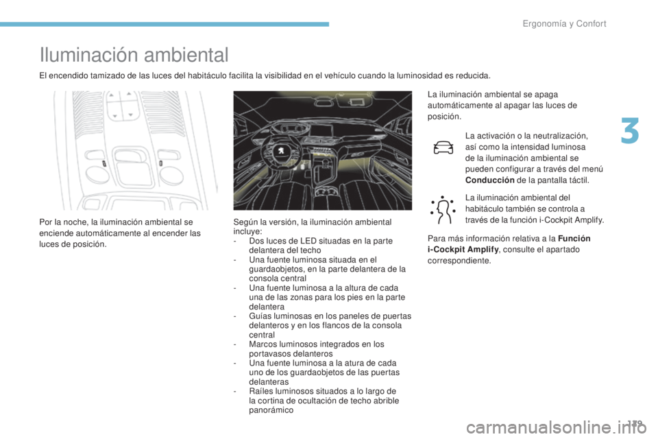 PEUGEOT 3008 2017 Manual del propietario (in Spanish) 129
3008-2_es_Chap03_ergonomie-et-confort_ed01-2016
Iluminación ambiental
El encendido tamizado de las luces del habitáculo facilita la visibilidad en el vehículo cuando la luminosidad es reducida. PEUGEOT 3008 2017 Manual del propietario (in Spanish) 129
3008-2_es_Chap03_ergonomie-et-confort_ed01-2016
Iluminación ambiental
El encendido tamizado de las luces del habitáculo facilita la visibilidad en el vehículo cuando la luminosidad es reducida.