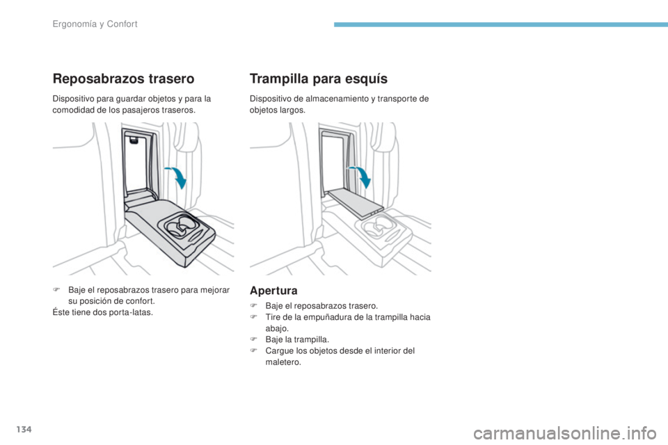 PEUGEOT 3008 2017  Manual del propietario (in Spanish) 134
3008-2_es_Chap03_ergonomie-et-confort_ed01-2016
Reposabrazos trasero
F Baje el reposabrazos trasero para mejorar su posición de confort.
Éste tiene dos porta-latas.
Trampilla para esquís
Apertu