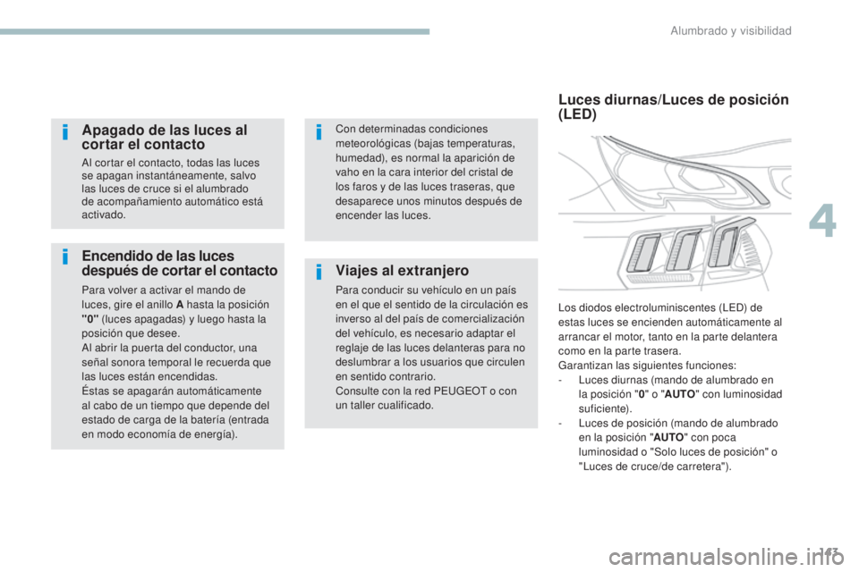 PEUGEOT 3008 2017 Manual del propietario (in Spanish) 143
3008-2_es_Chap04_eclairage-et-visibilite_ed01-2016
Encendido de las luces
después de cortar el contacto
Para volver a activar el mando de
luces, gire el anillo A hasta la posición
"0" PEUGEOT 3008 2017 Manual del propietario (in Spanish) 143
3008-2_es_Chap04_eclairage-et-visibilite_ed01-2016
Encendido de las luces
después de cortar el contacto
Para volver a activar el mando de
luces, gire el anillo A hasta la posición
"0"