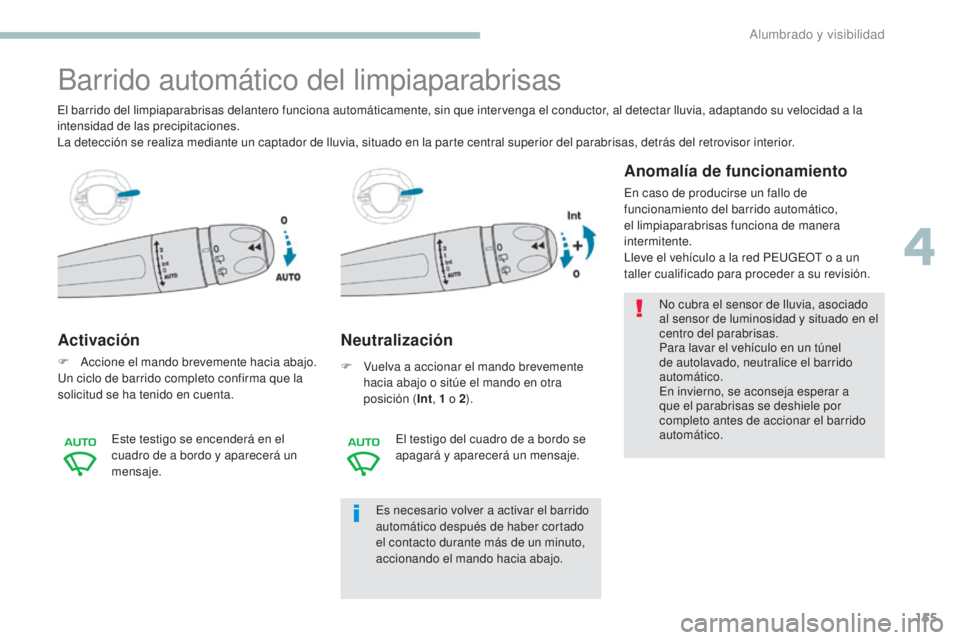 PEUGEOT 3008 2017 Manual del propietario (in Spanish) 155
3008-2_es_Chap04_eclairage-et-visibilite_ed01-2016
Barrido automático del limpiaparabrisas
Activación
F Accione el mando brevemente hacia abajo.
Un ciclo de barrido completo confirma que la
sol PEUGEOT 3008 2017 Manual del propietario (in Spanish) 155
3008-2_es_Chap04_eclairage-et-visibilite_ed01-2016
Barrido automático del limpiaparabrisas
Activación
F Accione el mando brevemente hacia abajo.
Un ciclo de barrido completo confirma que la
sol